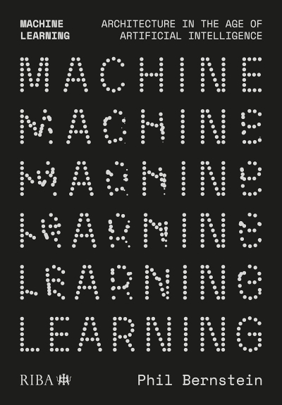 Phil Bernstein. Machine Learning. Architecture in the Age of Artifical Intelligence