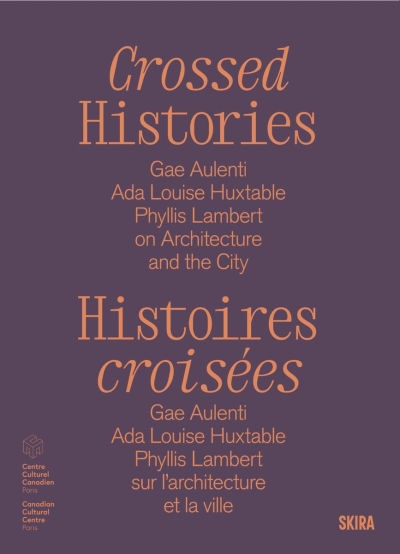 Cover Crossed Histories: Gae Aulenti, Ada Louise Huxtable, Phyllis Lambert on Architecture and the City